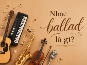 Nhạc ballad là gì? Khám phá đặc trưng & những ca khúc bất hủ