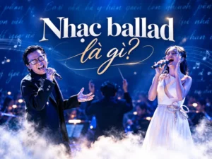 Nhạc ballad là gì? Đặc điểm và 5 giọng ca nổi tiếng thế giới